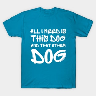 All i need is this dog and that other dog T-Shirt